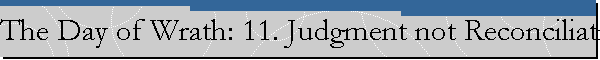 The Day of Wrath: 11. Judgment not Reconciliation -- (Biblical Prophecies and the End of Israel)