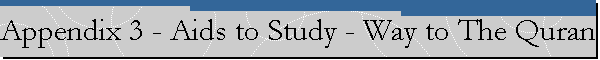 Appendix 3 - Aids to Study - Way to The Quran - by Khurram Murad