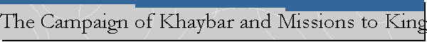 The Campaign of Khaybar and Missions to Kings