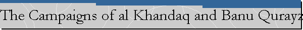 The Campaigns of al Khandaq and Banu Qurayzah