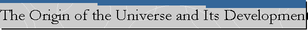 The Origin of the Universe and Its Development in Successive Stages