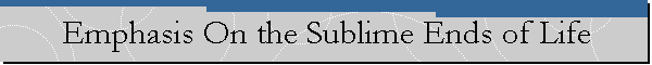 Emphasis On the Sublime Ends of Life