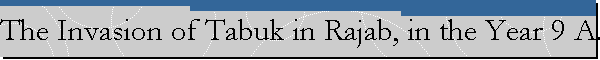 The Invasion of Tabuk in Rajab, in the Year 9 A.H.